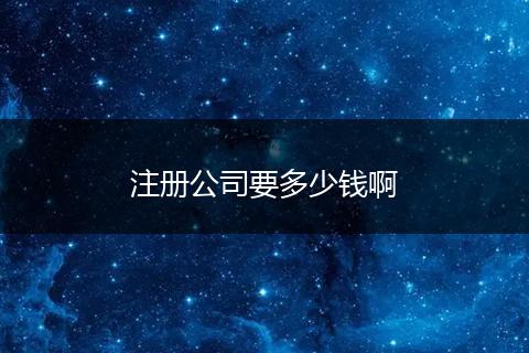 注册公司要多少钱啊