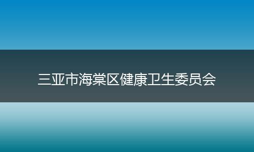 三亚市海棠区健康卫生委员会