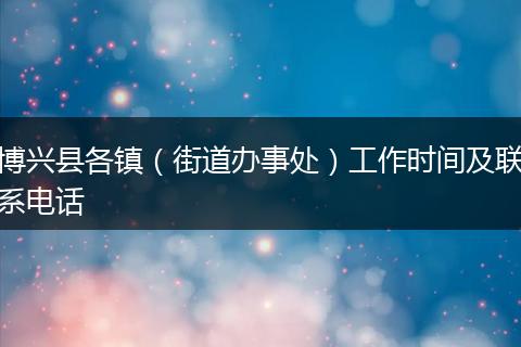 博兴县各镇(街道办事处)工作时间及联系电话