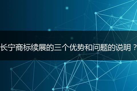 长宁商标续展的三个优势和问题的说明?