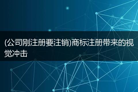 (公司刚注册要注销)商标注册带来的视觉冲击