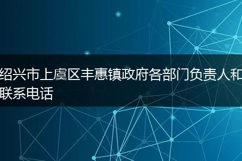 绍兴市上虞区丰惠镇政府各部门负责人和联系电话
