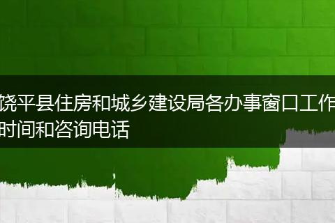 饶平县住房和城乡建设局各办事窗口工作时间和咨询电话
