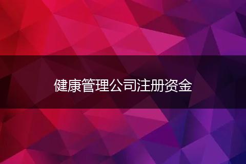 健康管理公司注册资金