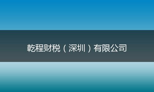 乾程财税(深圳)有限公司