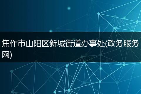焦作市山阳区新城街道办事处(政务服务网)