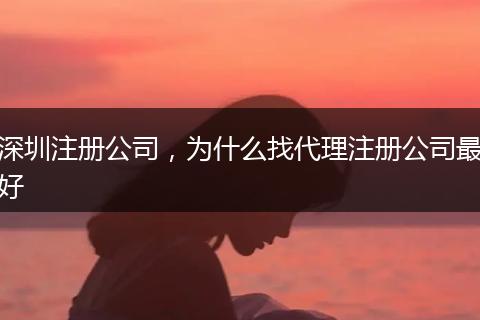 深圳注册公司,为什么找代理注册公司最好