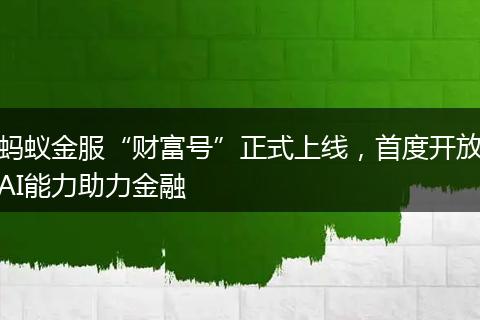 蚂蚁金服“财富号”正式上线,首度开放AI能力助力金融