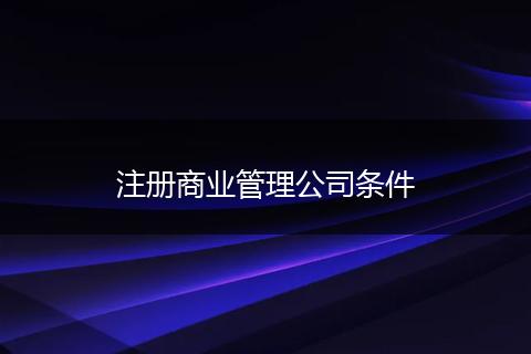 注册商业管理公司条件