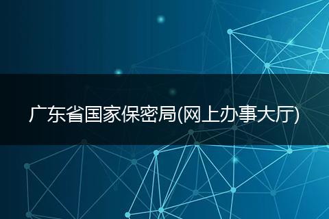 广东省国家保密局(网上办事大厅)