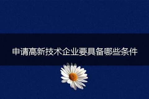 申请高新技术企业要具备哪些条件