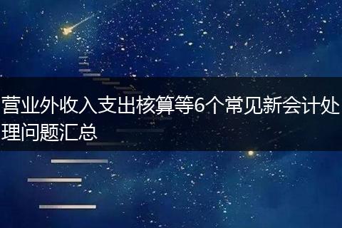 营业外收入支出核算等6个常见新会计处理问题汇总