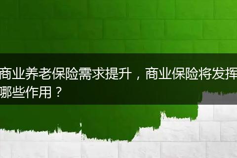 商业养老保险需求提升,商业保险将发挥哪些作用?