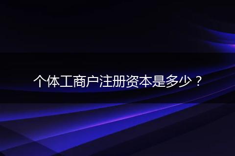 个体工商户注册资本是多少?