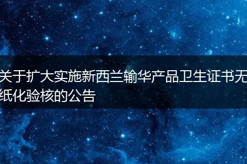 关于扩大实施新西兰输华产品卫生证书无纸化验核的公告