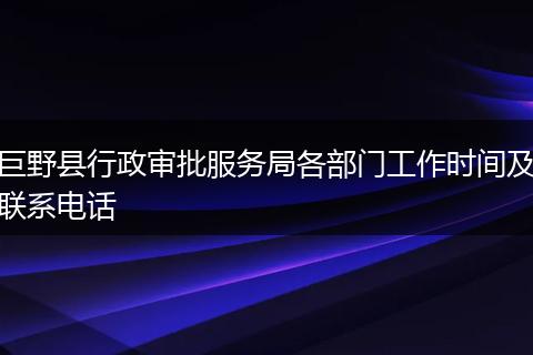 巨野县行政审批服务局各部门工作时间及联系电话