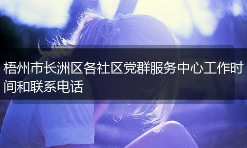 梧州市长洲区各社区党群服务中心工作时间和联系电话