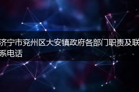 济宁市兖州区大安镇政府各部门职责及联系电话