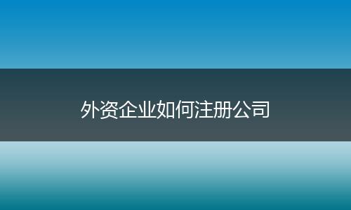 外资企业如何注册公司