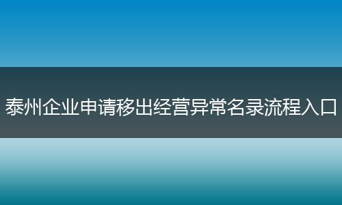 泰州企业申请移出经营异常名录流程入口