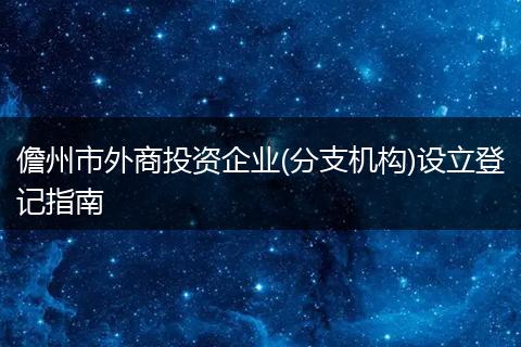 儋州市外商投资企业(分支机构)设立登记指南