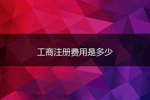工商注册费用是多少