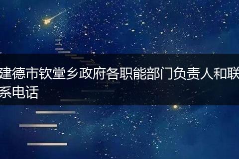 建德市钦堂乡政府各职能部门负责人和联系电话