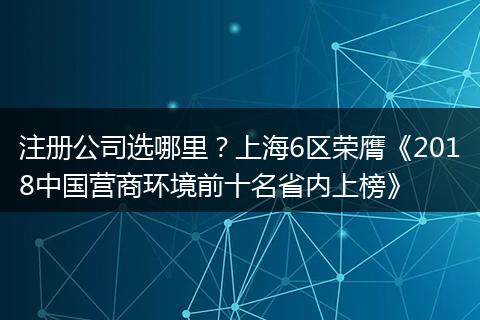 注册公司选哪里?上海6区荣膺《2018中国营商环境前十名省内上榜》