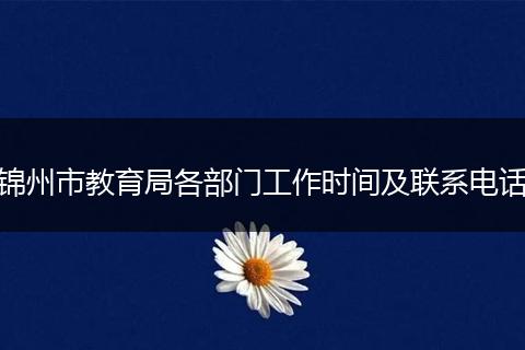 锦州市教育局各部门工作时间及联系电话