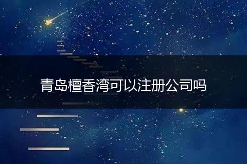 青岛檀香湾可以注册公司吗