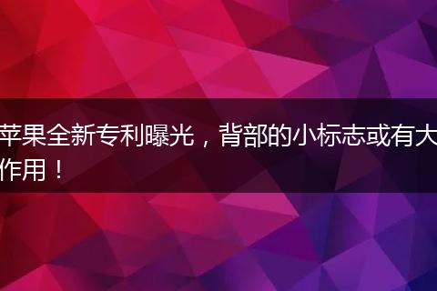 苹果全新专利曝光,背部的小标志或有大作用!