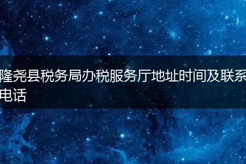 隆尧县税务局办税服务厅地址时间及联系电话