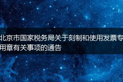 北京市国家税务局关于刻制和使用发票专用章有关事项的通告
