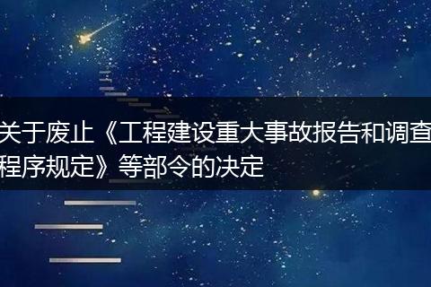 关于废止《工程建设重大事故报告和调查程序规定》等部令的决定