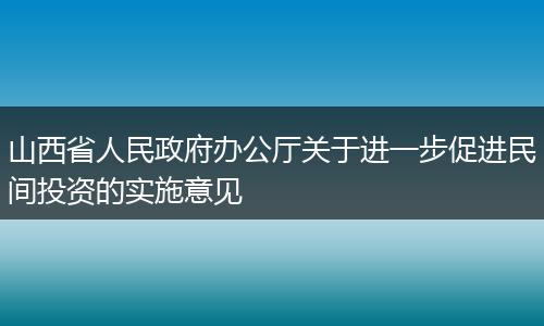 山西省人民政府办公厅关于进一步促进民间投资的实施意见