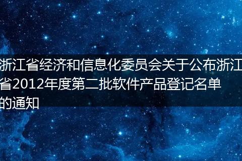 浙江省经济和信息化委员会关于公布浙江省2012年度第二批软件产品登记名单的通知