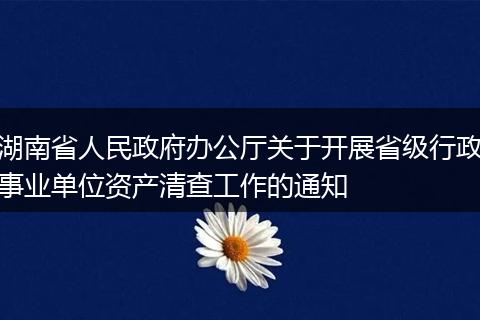 湖南省人民政府办公厅关于开展省级行政事业单位资产清查工作的通知