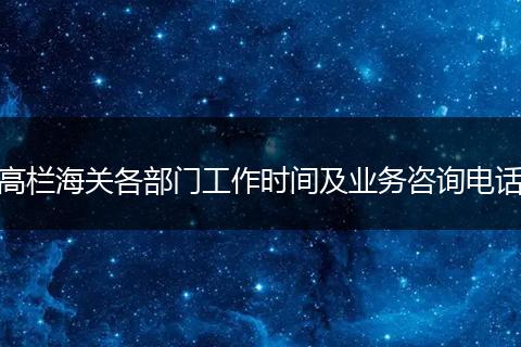 高栏海关各部门工作时间及业务咨询电话