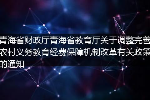 青海省财政厅青海省教育厅关于调整完善农村义务教育经费保障机制改革有关政策的通知