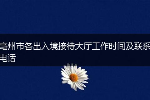 亳州市各出入境接待大厅工作时间及联系电话