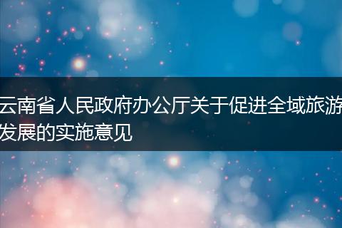 云南省人民政府办公厅关于促进全域旅游发展的实施意见