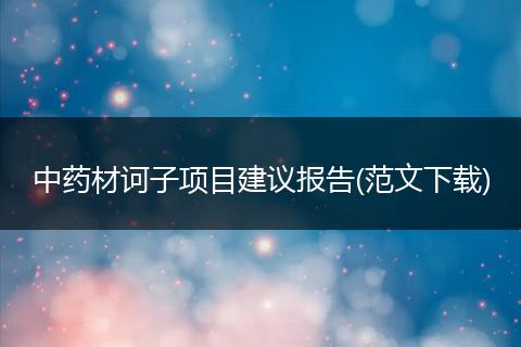 中药材诃子项目建议报告(范文下载)