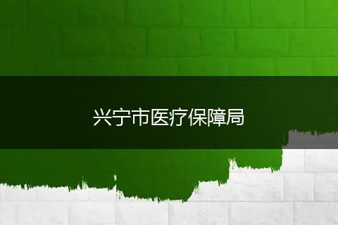 兴宁市医疗保障局