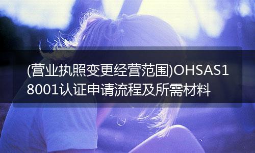 (营业执照变更经营范围)OHSAS18001认证申请流程及所需材料