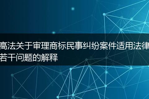 高法关于审理商标民事纠纷案件适用法律若干问题的解释