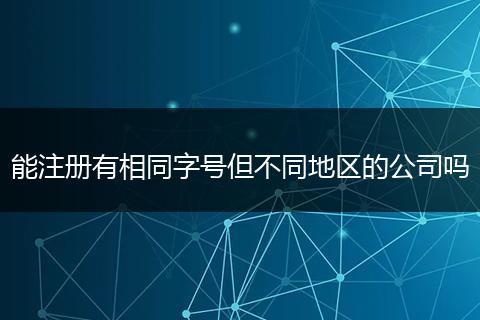 能注册有相同字号但不同地区的公司吗