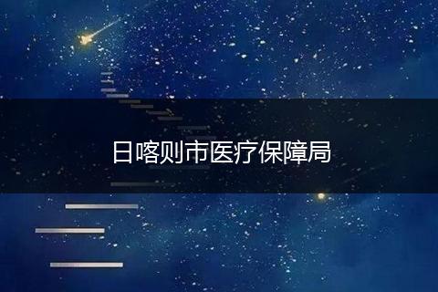 日喀则市医疗保障局