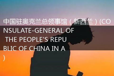 中国驻奥克兰总领事馆（新西兰）(CONSULATE-GENERAL OF THE PEOPLE'S REPUBLIC OF CHINA IN A)