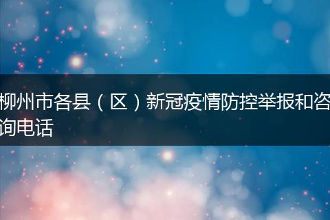 柳州市各县（区）新冠疫情防控举报和咨询电话