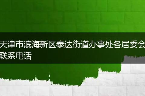 天津市滨海新区泰达街道办事处各居委会联系电话